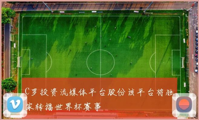 C罗投资流媒体平台股份该平台将独家转播世界杯赛事