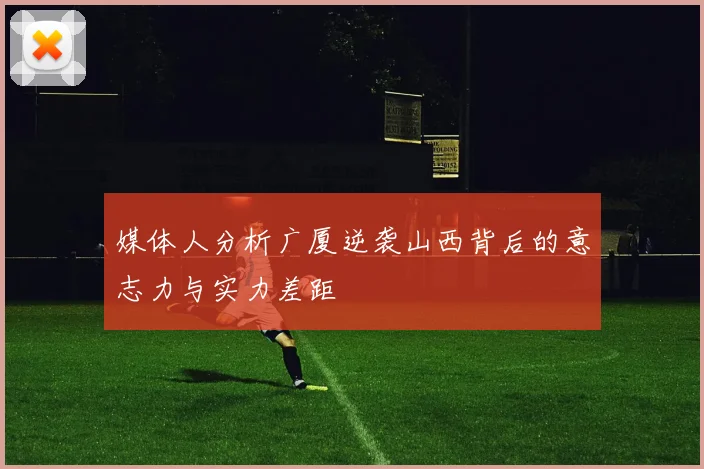 媒体人分析广厦逆袭山西背后的意志力与实力差距