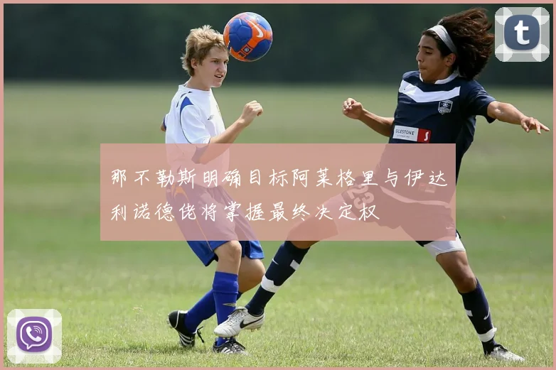 那不勒斯明确目标阿莱格里与伊达利诺德佬将掌握最终决定权