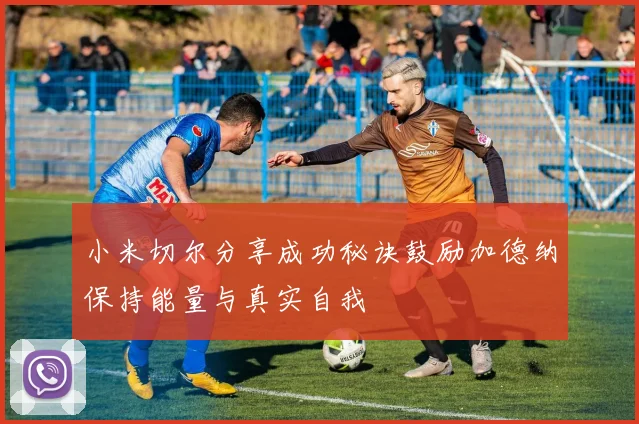 小米切尔分享成功秘诀鼓励加德纳保持能量与真实自我