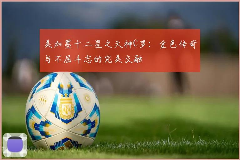 美加墨十二星之天神C罗：金色传奇与不屈斗志的完美交融