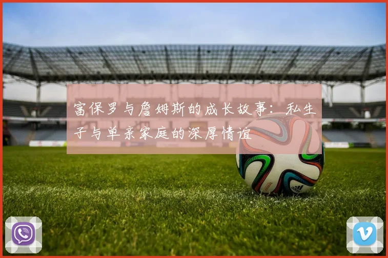 富保罗与詹姆斯的成长故事：私生子与单亲家庭的深厚情谊