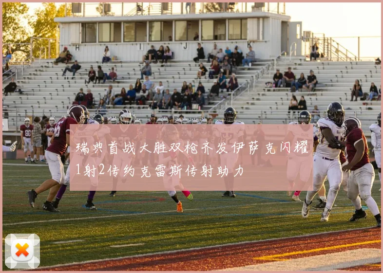 瑞典首战大胜双枪齐发伊萨克闪耀1射2传约克雷斯传射助力