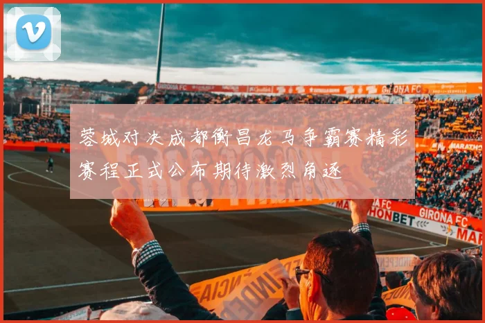 蓉城对决成都衡昌龙马争霸赛精彩赛程正式公布期待激烈角逐