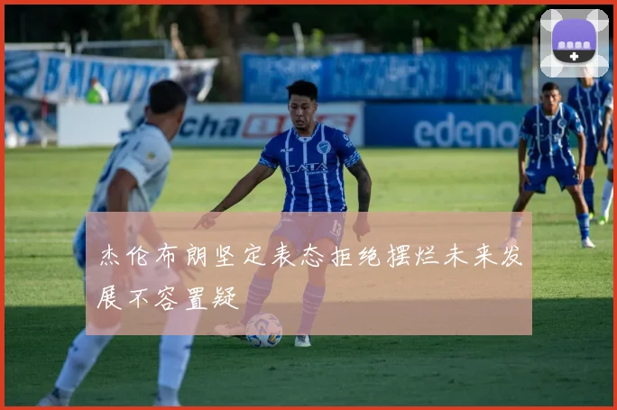 杰伦布朗坚定表态拒绝摆烂未来发展不容置疑