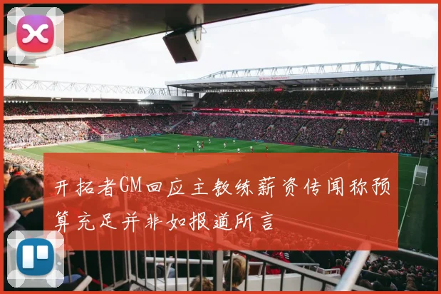 开拓者GM回应主教练薪资传闻称预算充足并非如报道所言