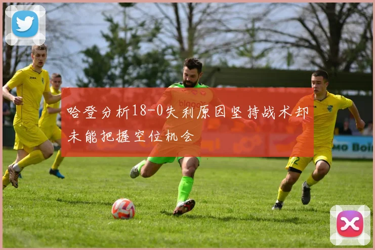 哈登分析18-0失利原因坚持战术却未能把握空位机会